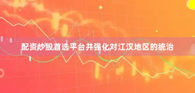 配资炒股首选平台并强化对江汉地区的统治