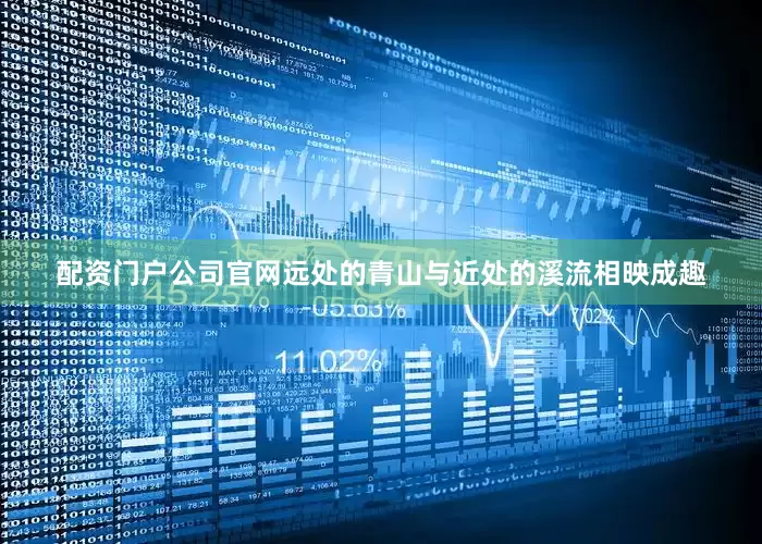 配资门户公司官网远处的青山与近处的溪流相映成趣