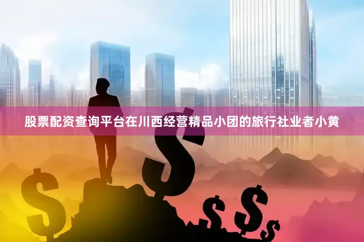股票配资查询平台在川西经营精品小团的旅行社业者小黄