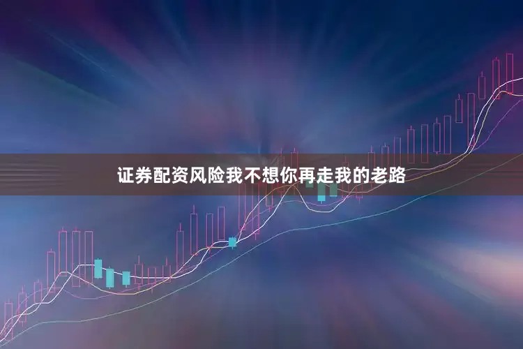 证券配资风险我不想你再走我的老路