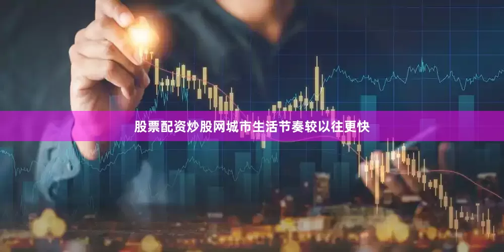 股票配资炒股网城市生活节奏较以往更快