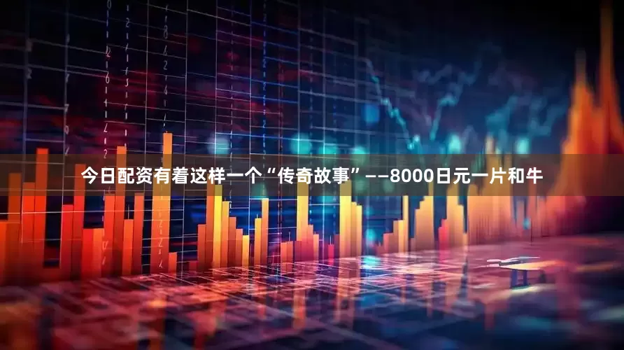 今日配资有着这样一个“传奇故事”——8000日元一片和牛