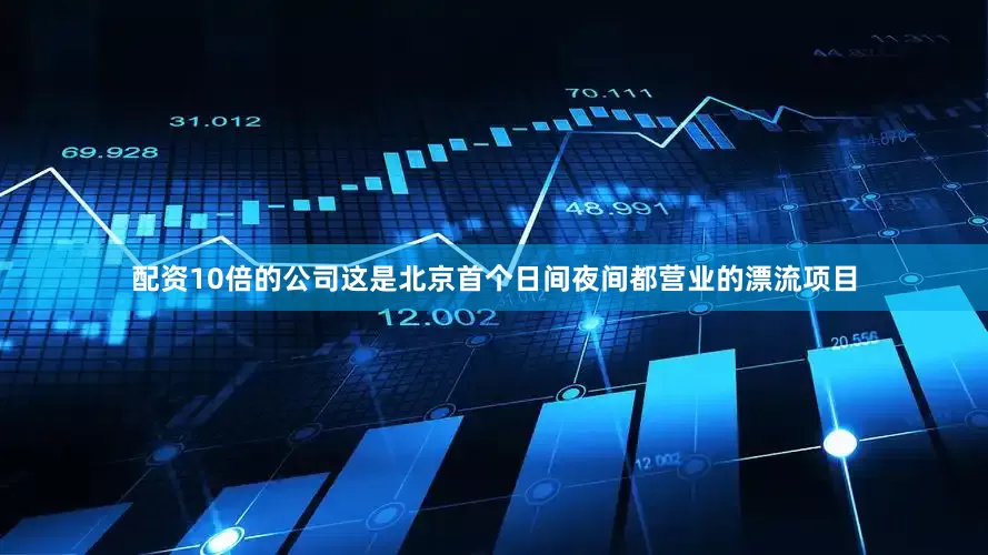 配资10倍的公司这是北京首个日间夜间都营业的漂流项目