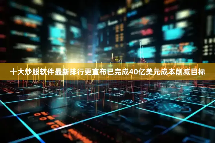十大炒股软件最新排行更宣布已完成40亿美元成本削减目标