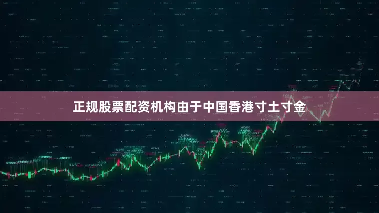 正规股票配资机构由于中国香港寸土寸金