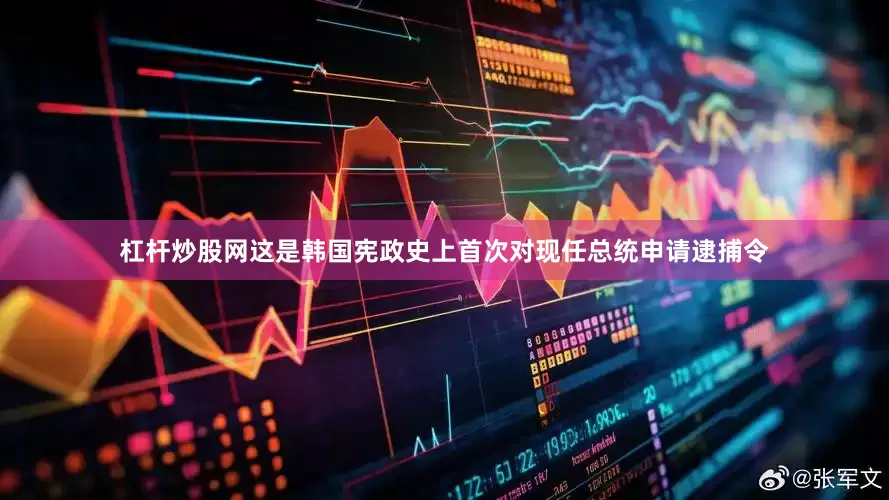 杠杆炒股网这是韩国宪政史上首次对现任总统申请逮捕令