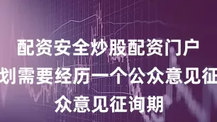 配资安全炒股配资门户　　该计划需要经历一个公众意见征询期