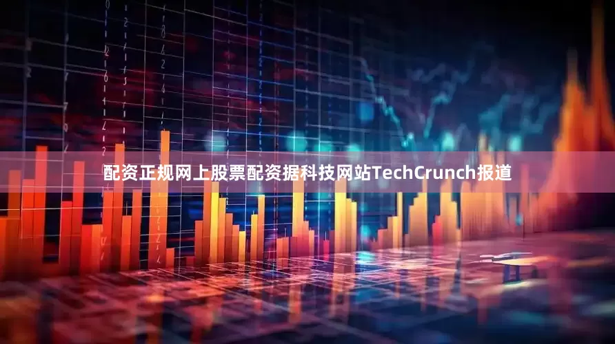 配资正规网上股票配资据科技网站TechCrunch报道
