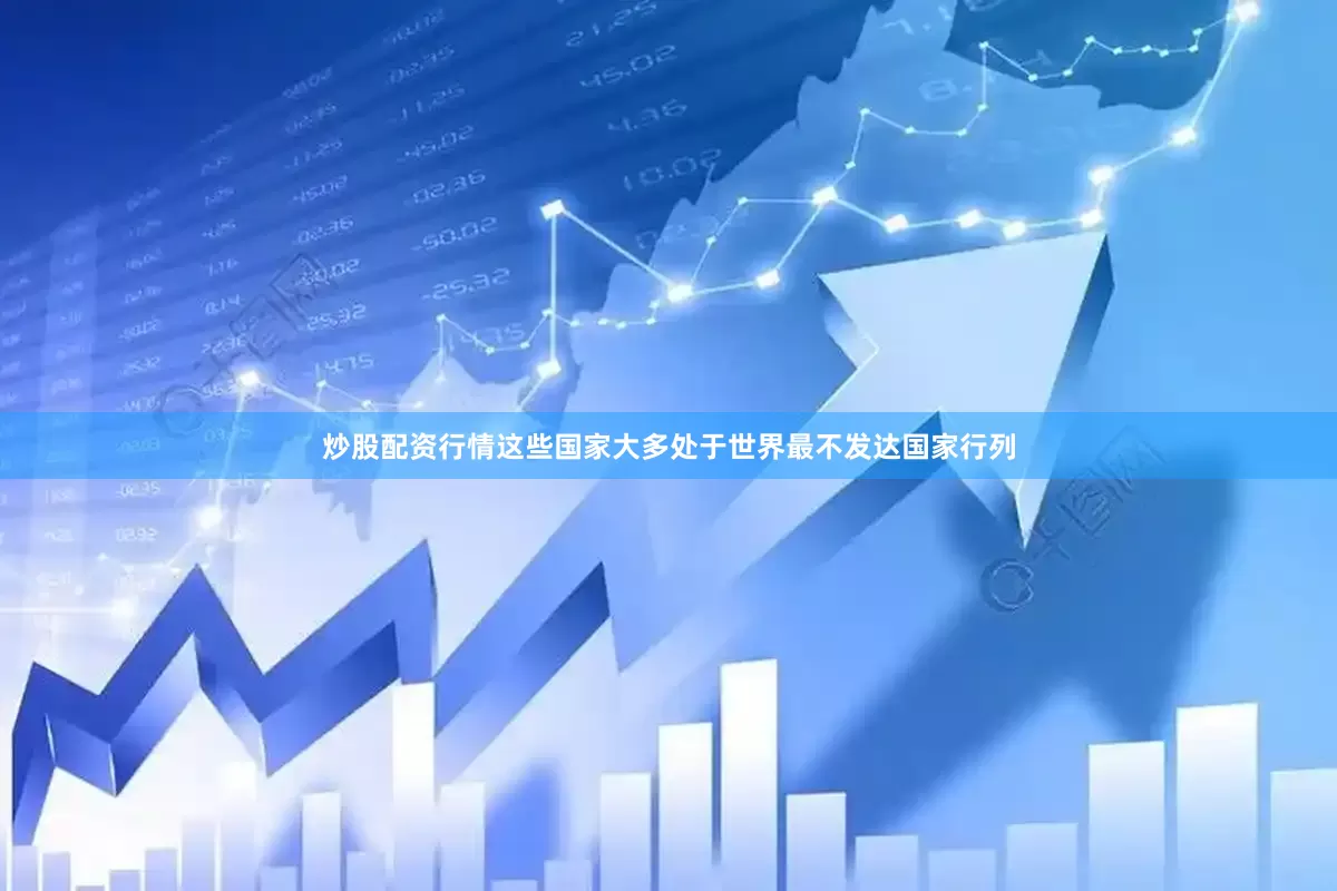 炒股配资行情这些国家大多处于世界最不发达国家行列