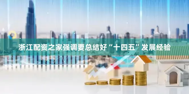 浙江配资之家强调要总结好“十四五”发展经验