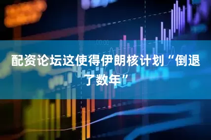 配资论坛这使得伊朗核计划“倒退了数年”