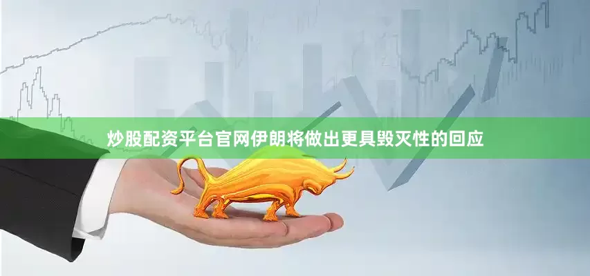 炒股配资平台官网伊朗将做出更具毁灭性的回应