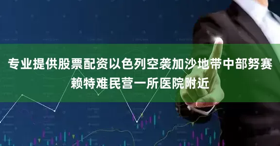 专业提供股票配资以色列空袭加沙地带中部努赛赖特难民营一所医院附近