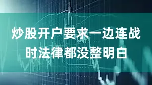 炒股开户要求一边连战时法律都没整明白