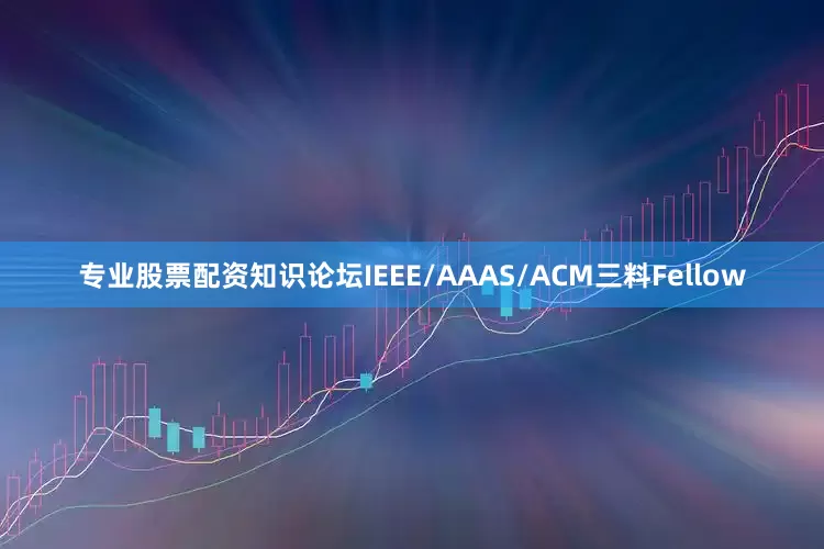 专业股票配资知识论坛IEEE/AAAS/ACM三料Fellow