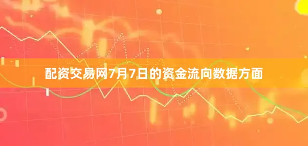 配资交易网7月7日的资金流向数据方面