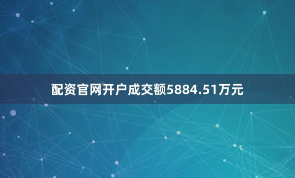 配资官网开户成交额5884.51万元