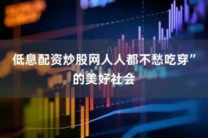 低息配资炒股网人人都不愁吃穿”的美好社会