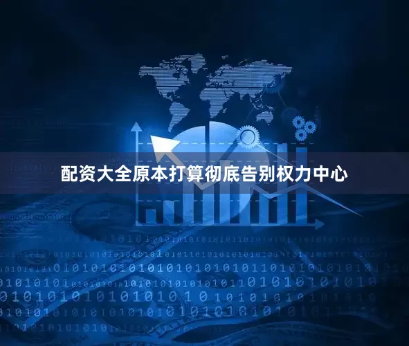 配资大全原本打算彻底告别权力中心