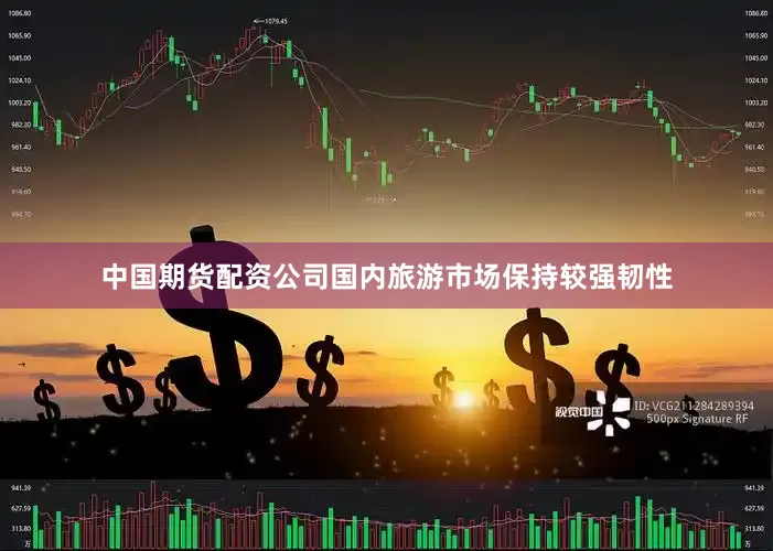 中国期货配资公司国内旅游市场保持较强韧性