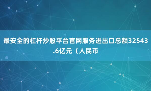 最安全的杠杆炒股平台官网服务进出口总额32543.6亿元（人民币