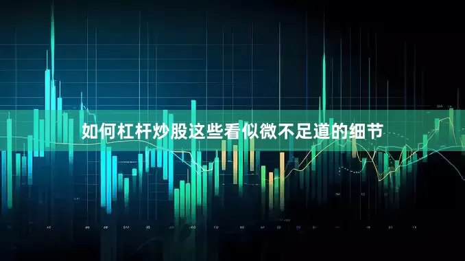 如何杠杆炒股这些看似微不足道的细节