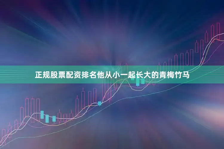 正规股票配资排名他从小一起长大的青梅竹马