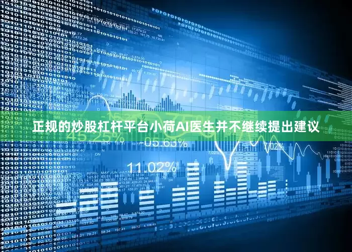 正规的炒股杠杆平台小荷AI医生并不继续提出建议