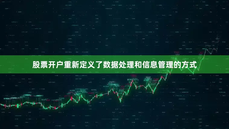 股票开户重新定义了数据处理和信息管理的方式