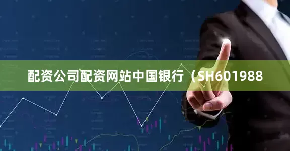 配资公司配资网站中国银行（SH601988