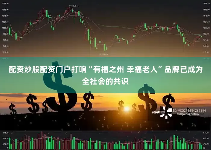 配资炒股配资门户打响“有福之州 幸福老人”品牌已成为全社会的共识