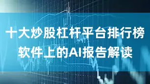 十大炒股杠杆平台排行榜软件上的AI报告解读