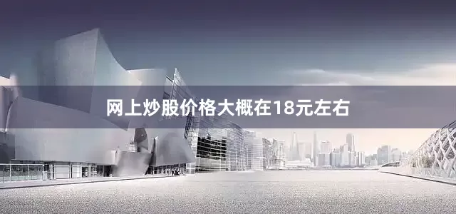 网上炒股价格大概在18元左右