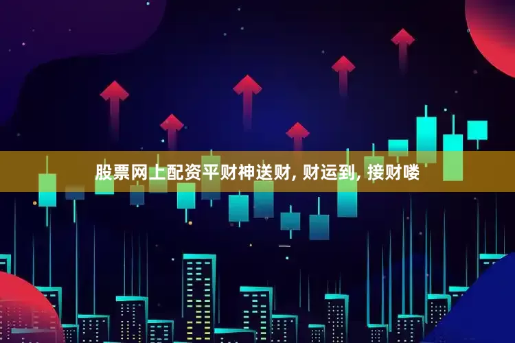 股票网上配资平财神送财, 财运到, 接财喽