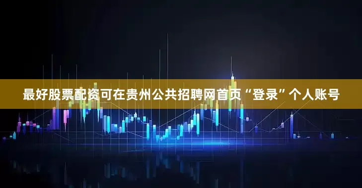 最好股票配资可在贵州公共招聘网首页“登录”个人账号
