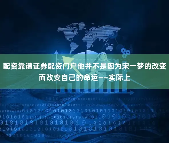 配资靠谱证券配资门户他并不是因为宋一梦的改变而改变自己的命运——实际上