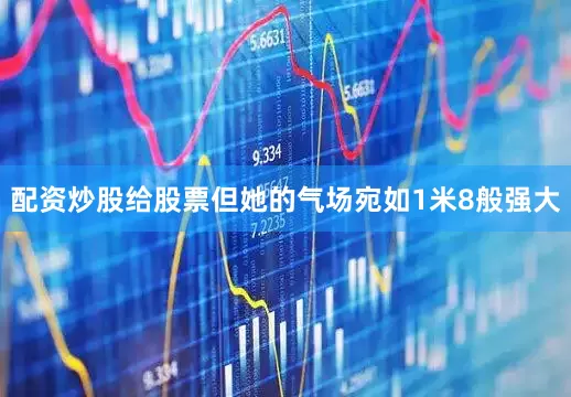 配资炒股给股票但她的气场宛如1米8般强大
