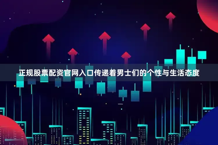 正规股票配资官网入口传递着男士们的个性与生活态度