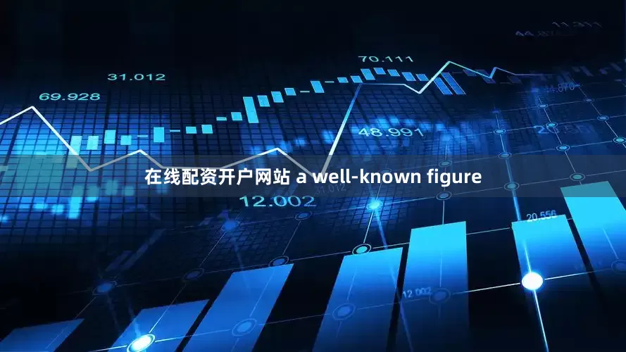 在线配资开户网站 a well-known figure