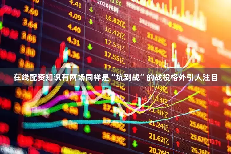 在线配资知识有两场同样是“坑到战”的战役格外引人注目