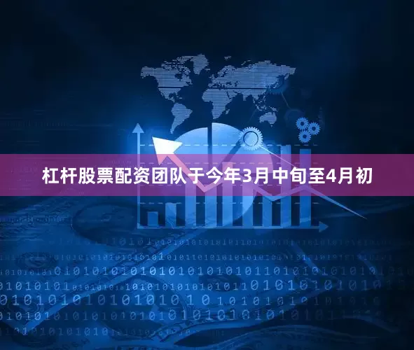 杠杆股票配资团队于今年3月中旬至4月初