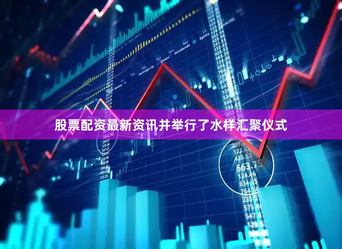 股票配资最新资讯并举行了水样汇聚仪式