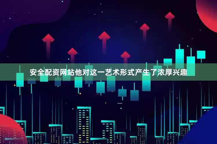 安全配资网站他对这一艺术形式产生了浓厚兴趣