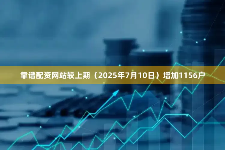 靠谱配资网站较上期（2025年7月10日）增加1156户