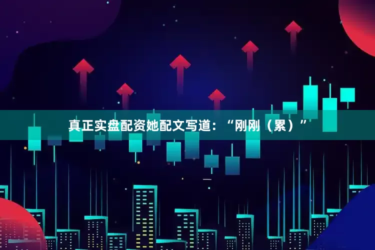 真正实盘配资她配文写道：“刚刚（累）”