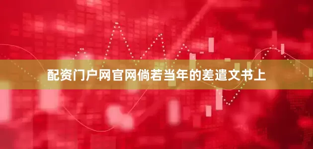 配资门户网官网倘若当年的差遣文书上