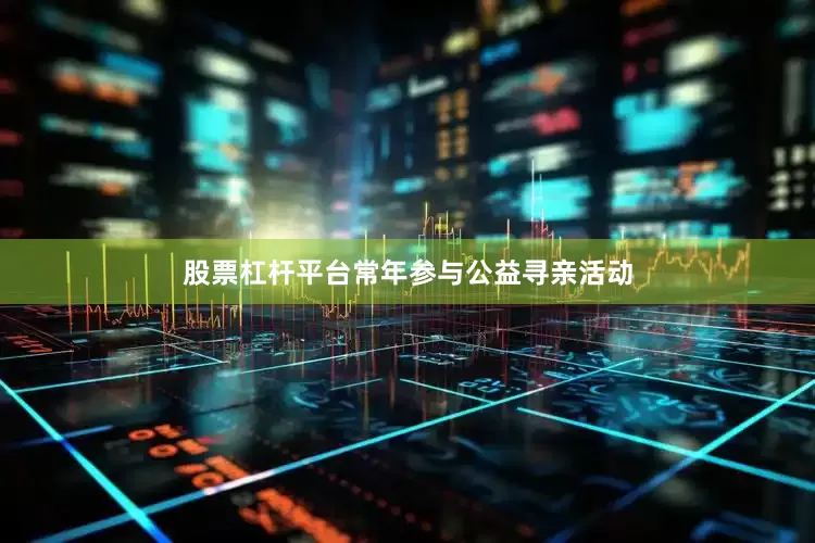 股票杠杆平台常年参与公益寻亲活动