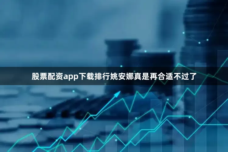 股票配资app下载排行姚安娜真是再合适不过了