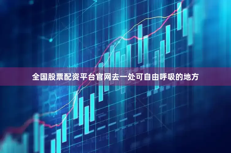 全国股票配资平台官网去一处可自由呼吸的地方