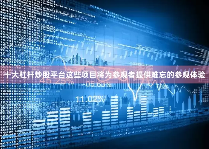 十大杠杆炒股平台这些项目将为参观者提供难忘的参观体验